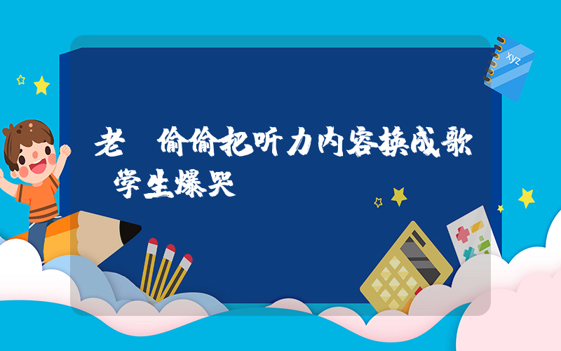 老师偷偷把听力内容换成歌 学生爆哭插图